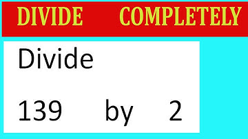 Divide     139      by     2  Divide   completely