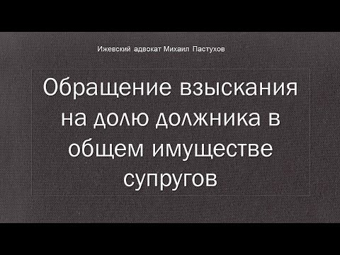 Иж Адвокат Пастухов. Обращение взыскания на долю должника в общем имуществе супругов