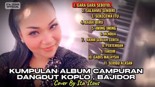 KUMPULAN ALBUM CAMPURAN DANGDUT KOPLO , BAJIDOR || GARA GARA SEBOTOL ~ COVER BY ITA ITOXS