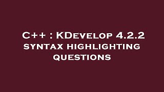 C++ : KDevelop 4.2.2 syntax highlighting questions