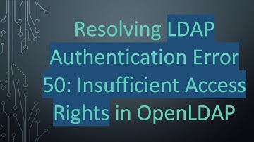Resolving LDAP Authentication Error 50: Insufficient Access Rights in OpenLDAP