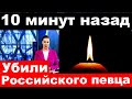 10 минут назад / Убили российского певца