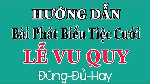 HƯỚNG DẪN BÀI PHÁT BIỂU TIỆC CƯỚI-MẪU 1-NHÀ GÁI - LỄ VU QUY - ĐÚNG, ĐỦ, HAY.