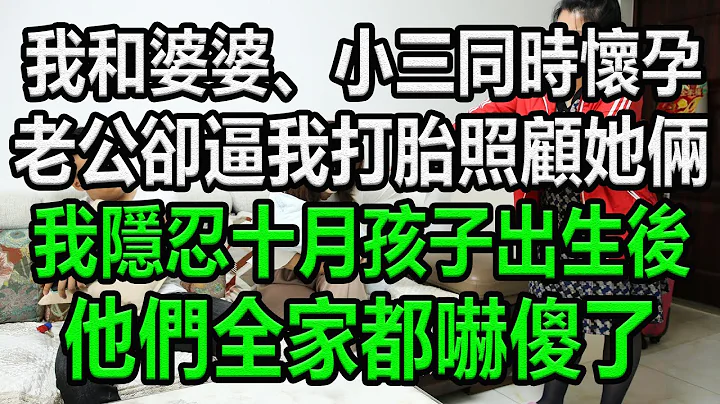 我和婆婆、小三同时怀孕，老公却逼我打胎，照顾她俩，我隐忍十月，孩子出生后，他们全家都吓傻了#为人处世 #情感故事 #生活经验 #幸福人生 - 天天要闻