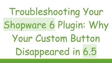 Troubleshooting Your Shopware 6 Plugin: Why Your Custom Button Disappeared in 6.5