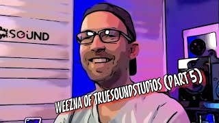 Weezna of TrueSoundStudios (Part 5)