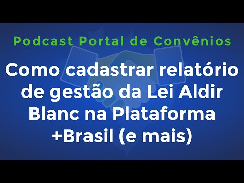 Cadastrando relatório de gestão Lei Aldir Blanc na Plataforma +Brasil | Podcast Portal de Convênios