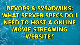DevOps & SysAdmins: What server specs do i need to host a online movie streaming website? Profile
