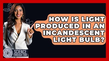 How Is Light Produced In An Incandescent Light Bulb? - Science Through Time