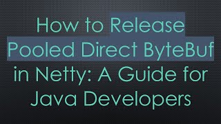 How to Release Pooled Direct ByteBuf in Netty: A Guide for Java Developers