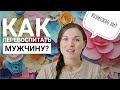 КАК ПЕРЕВОСПИТАТЬ МУЖЧИНУ? Личный Опыт