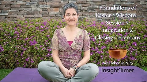 Foundations of #Eastern #Wisdom – Session 9: #Integration & Closing #Ceremony @InsightTimerApp
