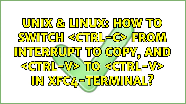 How to switch ＜ctrl-c＞ from interrupt to copy, and ＜ctrl-V＞ to ＜ctrl-v＞ in xfc4-terminal?