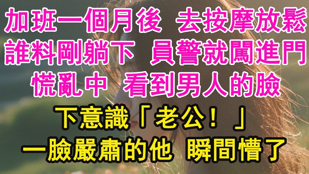 加班一個月後 去按摩放鬆，誰料剛躺下 員警就闖進門，慌亂中 看到男人的臉，下意識「老公！」一臉嚴肅的他 瞬間懵了【琉璃】【甜寵】【霸總】