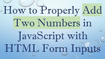 How to Properly Add Two Numbers in JavaScript with HTML Form Inputs