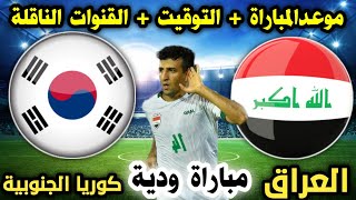 موعد مباراة العراق وكوريا الجنوبية الودية القادمة والقنوات الناقلة وتفاصيل