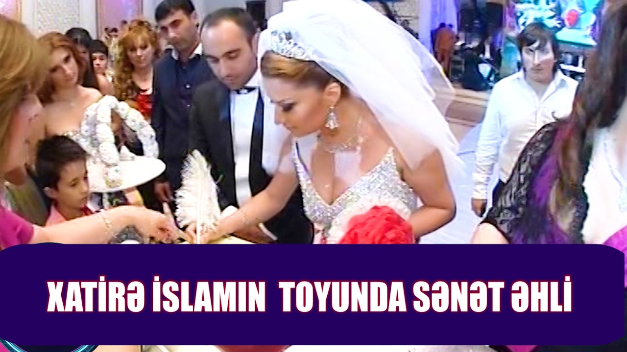 XATİRƏ İSLAMIN TOYUNDA MƏŞHURLARIN DƏYİŞİMİ