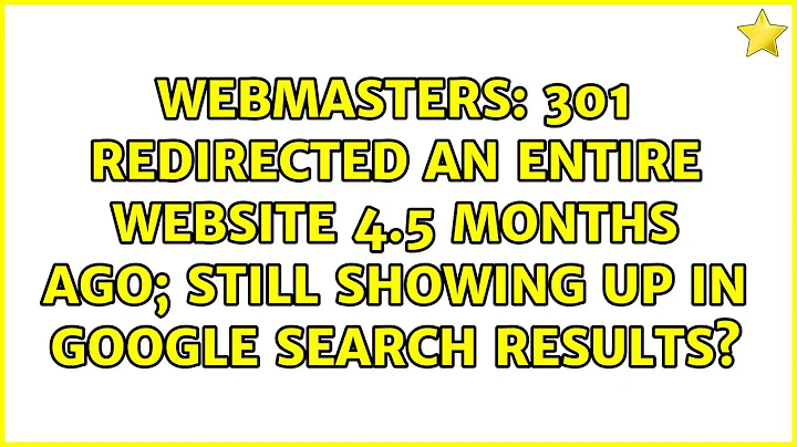 301 redirected an entire website 4.5 months ago; still showing up in Google search results?