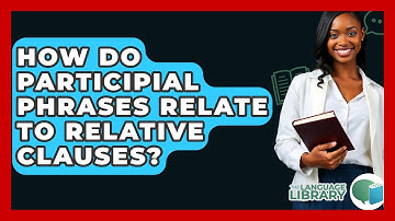 How Do Participial Phrases Relate To Relative Clauses? - The Language Library