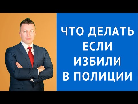 Что делать, если избили в полиции - Уголовный адвокат Москва