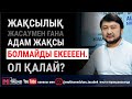 Жақсылық жасаумен ғана адам жақсы болмайды екеееен. Ол қалай?