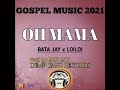 Oh mama 2021 png gospel music bata jayxloiloi prod bybata jay  dump yard records