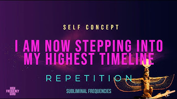 i am now stepping into my highest timeline (self concept repetition)