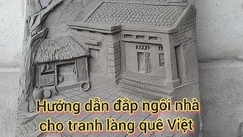 Hướng dẫn đắp ngôi nhà cho các bạn mới tập, phù điêu tranh đồng quê, Đạt tay trái