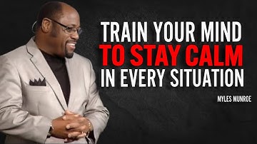 TRAIN YOUR MIND TO STAY CALM IN EVERY SITUATION - Myles Munroe Motivation Speech
