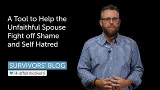 A Tool to Help the Unfaithful Spouse Fight off Shame and Self Hatred