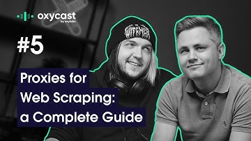 Proxies for Web Scraping: a Complete Guide | OxyCast #5