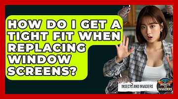 How Do I Get A Tight Fit When Replacing Window Screens? - Insects and Invaders