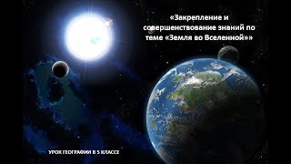 Открытый урок географии «Закрепление и совершенствование знаний по теме «Земля во Вселенной»» Открытый урок географии «Закрепление и совершенствование знаний по теме «Земля во Вселенной»»