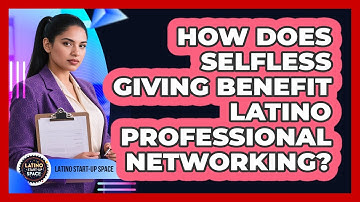 How Does Selfless Giving Benefit Latino Professional Networking? - Latino Start Up Space