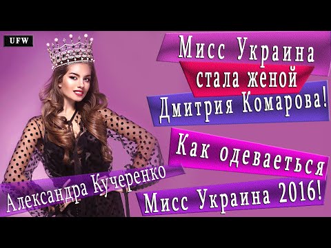 Кучеренко Александра  Как одеваеться Мисс Украина 2016  Жена Дмитрия Комарова - Александра Кучеренко