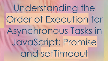 Understanding the Order of Execution for Asynchronous Tasks in JavaScript: Promise and setTimeout