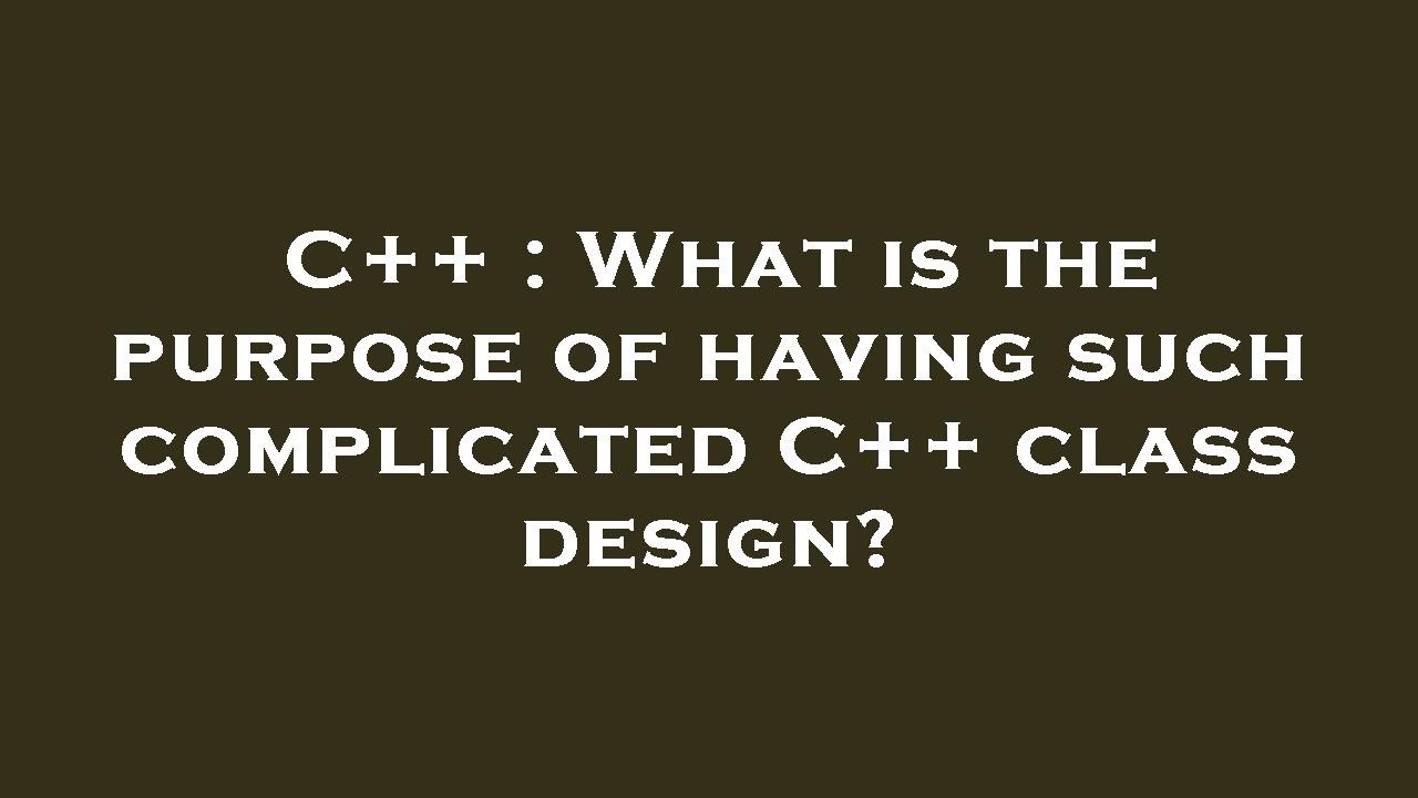 C++ : What is the purpose of having such complicated C++ class design ...