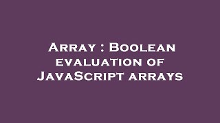 Array : Boolean evaluation of JavaScript arrays