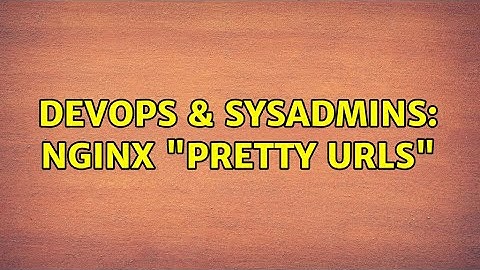 DevOps & SysAdmins: nginx "pretty urls"