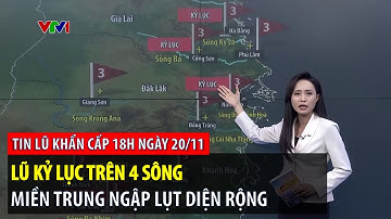 Tin lũ khẩn cấp 18h ngày 20/11: Lũ kỷ lục trên 4 sông, miền Trung ngập lụt diện rộng | VTVWDB