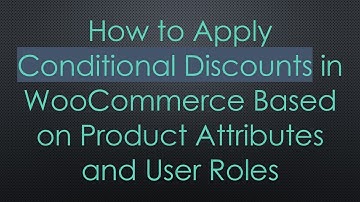 How to Apply Conditional Discounts in WooCommerce Based on Product Attributes and User Roles