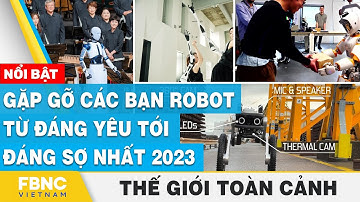 Thế giới toàn cảnh  | Gặp gỡ các bạn robot từ đáng yêu tới đáng sợ nhất 2023 | FBNC