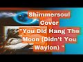 You Hung The Moon (Didn’t You Waylon)  Sung by Shimmersoul