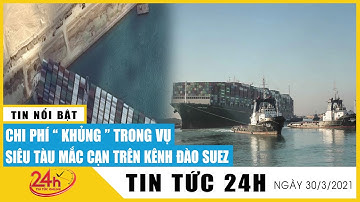 Kênh đào suez tấp nập tàu sau vụ tắc nghẽn lịch sử. Chi phí bảo hiểm tàu Ever Given bao nhiêu? | NLT