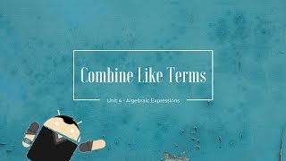 Mathematics 7 - Unit 4 - Combine Like Terms