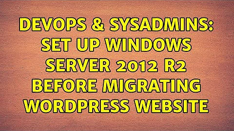 DevOps & SysAdmins: Set up Windows Server 2012 R2 before migrating wordpress website