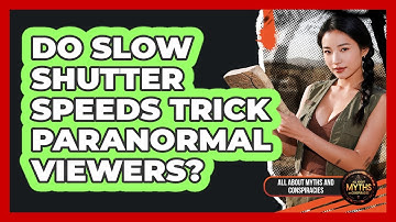 Do Slow Shutter Speeds Trick Paranormal Viewers?