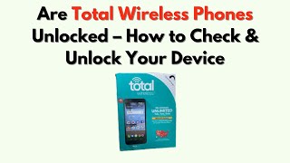 Are Total Wireless Phones Unlocked – How to Check & Unlock Your Device