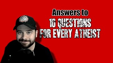 Answers to 10 Questions for Every Atheist