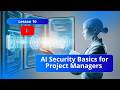 Lesson 10 - AI Security Basics for Project Managers | PMI-CPMAI Exam Prep
